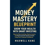 Money Mastery Blueprint: Build Your First Wealth Foundation: Budgeting, Saving, and Smart Money Management Strategies to Take Control of Your Finances and Stop Living Paycheck to Paycheck