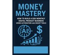 Money Mastery - How to Build a $5K Monthly Digital Product Business Using Automation and Smart Tools