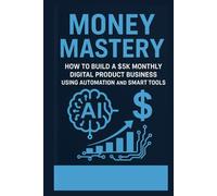Money Mastery - How to Build a $5K Monthly Digital Product Business Using Automation and Smart Tools