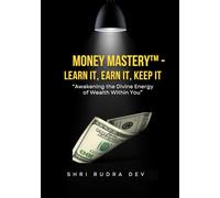 Money Mastery™ - Learn It, Earn It, Keep It: Awakening the Divine Energy of Wealth Within You