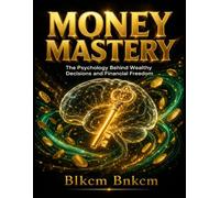 MONEY MASTERY: The Psychology Behind Wealthy Decisions and Financial Freedom
