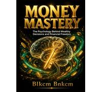 MONEY MASTERY: The Psychology Behind Wealthy Decisions and Financial Freedom