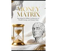 Money matrix: Decode The Hidden Architecture Of Wealth, Energy, And Human Value