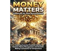 Money Matters: Finances for Non-Accountants: Exploring Essential Financial Literacy, Business Money Management, and Decision-Making Frameworks for Entrepreneurs