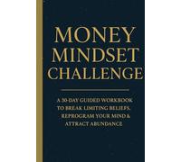 Money Mindset Challenge: A 30-Day Guided Workbook to Break Limiting Beliefs, Reprogram Your Mind & Attract Abundance