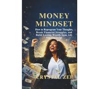 MONEY MINDSET: How to Reprogram Your Thoughts, Break Financial Struggles, and Build Lasting Wealth from Any Starting Point