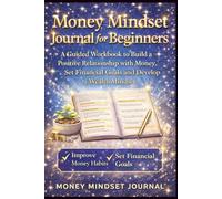 Money Mindset Journal for Beginners: A Guided Workbook to Build a Positive Relationship with Money, Set Financial Goals and Develop a Wealth Mindset