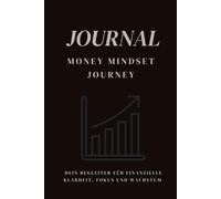 Money Mindset Journey - Dein Journal für finanzielle Klarheit, Fokus und Wachstum im Alltag: Money Mindset stärken, Ziele erreichen - Dein täglicher Begleiter in die finanzielle Unabhängigkeit
