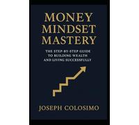 Money Mindset Mastery: The Step-by-Step Guide to Building Wealth and Living Successfully