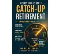 Money Minus Math Catch-up Retirement: Simple Strategies to Accelerate Your Savings, Fund Your Golden Years, and Reach Financial Freedom on a Late Start