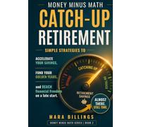 Money Minus Math Catch-up Retirement: Simple Strategies to Accelerate Your Savings, Fund Your Golden Years, and Reach Financial Freedom on a Late Start