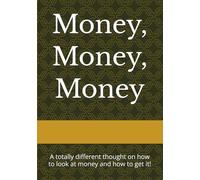 Money, Money, Money: A totally different thought on how to look at money and how to get!