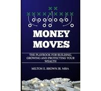 Money Moves: The Playbook for Building, Growing, and Protecting Your Wealth