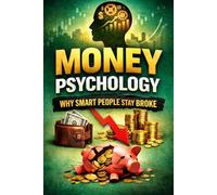 Money Psychology: Why Smart People Stay Broke: Unlock the Hidden Mental Traps, Habits, and Mindset That Keep Smart People From Building Wealth