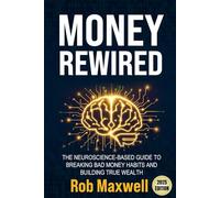 MONEY REWIRED: The Neuroscience-Based Guide to Breaking Bad Money Habits and Building True Wealth (Financially Smart: The Rob Maxwell Business Series)