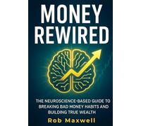 MONEY REWIRED: The Neuroscience-Based Guide to Breaking Bad Money Habits and Building True Wealth (Smart Moves: The Rob Maxwell Success Series)