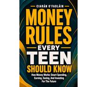 Money Rules Every Teen Should Know: How Money Works: Smart Spending, Earning, Saving, And Investing For The Future. Give Your Teen A Head Start With Money.