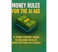 Money Rules For The AI Age: A Young Person's Guide To Building Wealth When Everything Has Changed