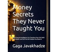 Money Secrets They Never Taught You: How Financial Intelligence Can Transform Your Life, Build Real Wealth, and Give You the Freedom You Deserve