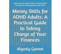 Money Skills for ADHD Adults: A Practical Guide to Taking Charge of Your Finances: Simple Systems, Better Habits, and Real-World Strategies for Managing Money with ADHD