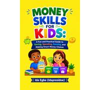 MONEY SKILLS FOR KIDS: A Fun and Practical Guide to Saving, Spending, Earning, and Making Smart Money Choices