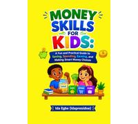 MONEY SKILLS FOR KIDS: A Fun and Practical Guide to Saving, Spending, Earning, and Making Smart Money Choices