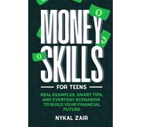 MONEY SKILLS FOR TEENS: Real Examples, Smart Tips, and Everyday Scenarios to Build Your Financial Future