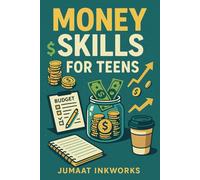 Money Skills for Teens: The Essential Guide to Budgeting, Saving, and Building Smart Habits for Young Adults
