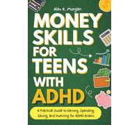 Money Skills for Teens with ADHD: A Practical Guide to Earning, Spending, Saving, and Investing for ADHD Brains. Everything a Teenager with ADHD Should Know About Personal Finance. (ADHD and Teens)