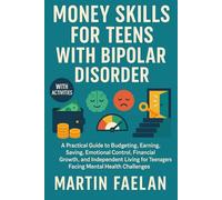 Money Skills for Teens with Bipolar Disorder: A Practical Guide to Budgeting, Earning, Saving, Emotional Control, Financial Growth, and Independent Living for teenagers Facing Mental Health Challenges