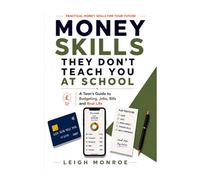 Money Skills They Don't Teach You At School: A Teen's Guide to Budgeting, Jobs, Bills and Real Life