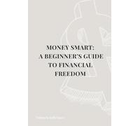 Money Smart: A Beginner’s Guide to Financial Freedom: Budgeting, Saving, Credit, and Money Habits Made Easy