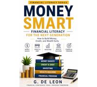 MONEY SMART: Financial Literacy for the Next Generation How to Build Money, Credit, and Wealth Early