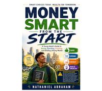 Money Smart from the Start: A Young Adult's Guide to Saving, Spending, Investing, and Building Lifelong Wealth