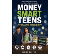 Money Smart Teens: The Complete Guide to Budgeting, Saving, Investing, and Building Wealth