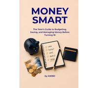 Money Smart: The Teen’s Guide to Budgeting, Saving, and Managing Money Before Turning 18
