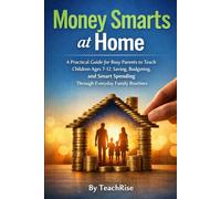Money Smarts at Home: A Practical Guide for Busy Parents to Teach Children Ages 7-12 Saving, Budgeting, and Smart Spending Through Everyday Family Routines