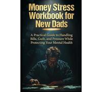 Money Stress Workbook for New Dads: A Practical Guide to Handling Bills, Guilt, and Pressure While Protecting Your Mental Health