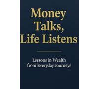 MONEY TALKS, LIFE LISTENS: A Journey Through Stories That Reveal How Our Choices, Dreams, and Habits Shape Financial Freedom.