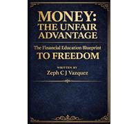 Money: The Unfair Advantage: The Financial Education Blueprint to Freedom