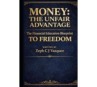 Money: The Unfair Advantage: The Financial Education Blueprint to Freedom