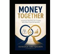 Money Together A Practical Workshop for Couples Who Want Financial Harmony: Stop Fighting About Money and Start Building Wealth as a Team