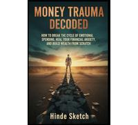 Money Trauma Decoded: How to Break the Cycle of Emotional Spending, Heal Your Financial Anxiety, and Build Wealth from Scratch