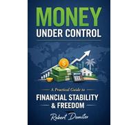 Money Under Control: A Structured System for Financial Stability, Income Growth, and Long-Term Security