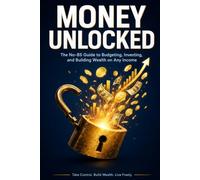 Money unlocked: The No-BS Guide to Budgeting, Investing and Building Wealth on Any Income