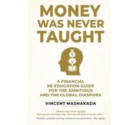MONEY WAS NEVER TAUGHT: A Financial Re-Education Guide for the Ambitious and the Global Diaspora