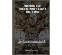 Money with a Heart: How to Use Finance to Reshape a Peaceful World: Exploring avenues to minimise inequality, restoring peace, and bringing people together globally using money.