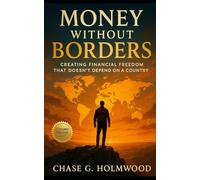 Money Without Borders: Creating Financial Freedom That Doesn’t Depend on a Country: A Global Guide to Sovereign Wealth, Borderless Living, and the Future of Independence