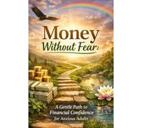 Money Without Fear: A Gentle Path to Financial Confidence for Anxious Adults