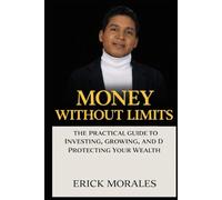 Money Without Limits: The Practical Guide to Investing, Growing, and Protecting Your Wealth